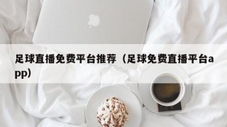 足球直播免费平台推荐（足球免费直播平台app）