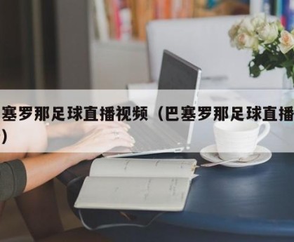 巴塞罗那足球直播视频（巴塞罗那足球直播最新）